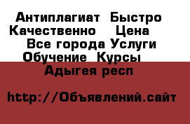 Антиплагиат. Быстро. Качественно. › Цена ­ 10 - Все города Услуги » Обучение. Курсы   . Адыгея респ.